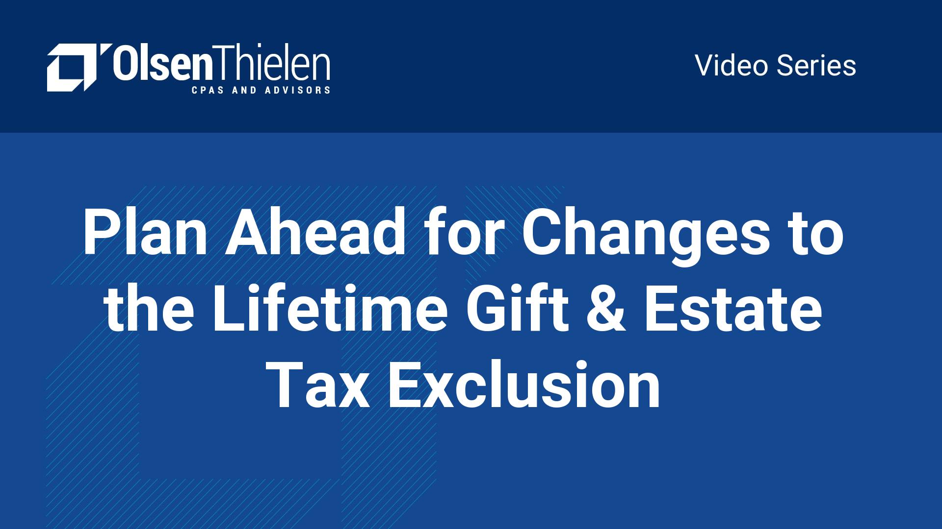 Plan Ahead for Changes to the Lifetime Gift & Estate Tax Exclusion